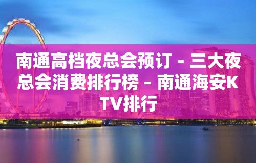 南通高档夜总会预订－三大夜总会消费排行榜 – 南通海安KTV排行