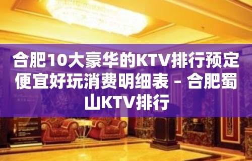 合肥10大豪华的KTV排行预定便宜好玩消费明细表 – 合肥蜀山KTV排行