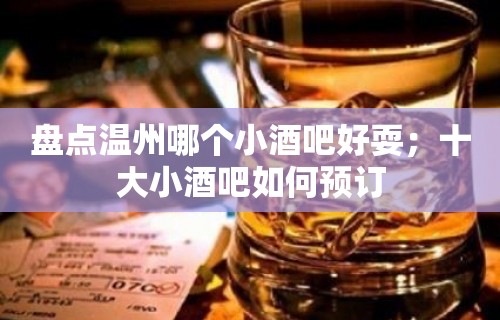 盘点温州哪个小酒吧好耍；十大小酒吧如何预订