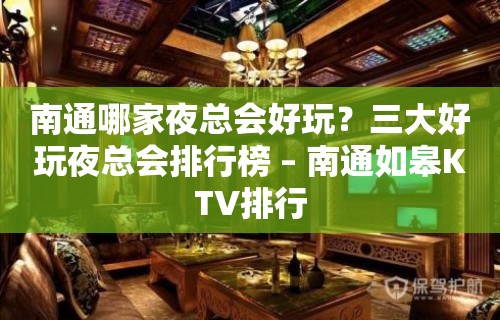 南通哪家夜总会好玩？三大好玩夜总会排行榜 – 南通如皋KTV排行