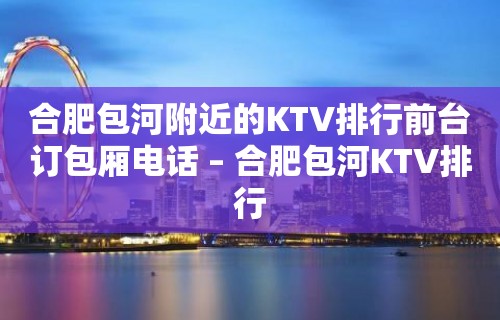 合肥包河附近的KTV排行前台订包厢电话 – 合肥包河KTV排行