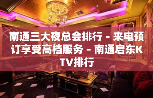 南通三大夜总会排行－来电预订享受高档服务 – 南通启东KTV排行