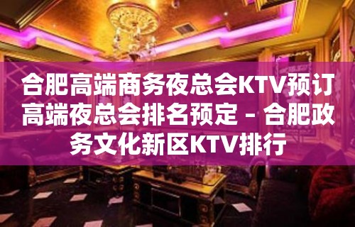 合肥高端商务夜总会KTV预订高端夜总会排名预定 – 合肥政务文化新区KTV排行