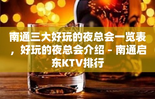 南通三大好玩的夜总会一览表，好玩的夜总会介绍 – 南通启东KTV排行