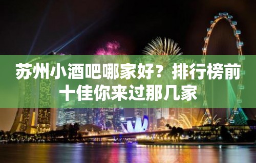 苏州小酒吧哪家好？排行榜前十佳你来过那几家