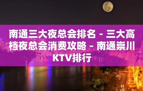 南通三大夜总会排名－三大高档夜总会消费攻略 – 南通崇川KTV排行