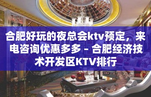 合肥好玩的夜总会ktv预定，来电咨询优惠多多 – 合肥经济技术开发区KTV排行