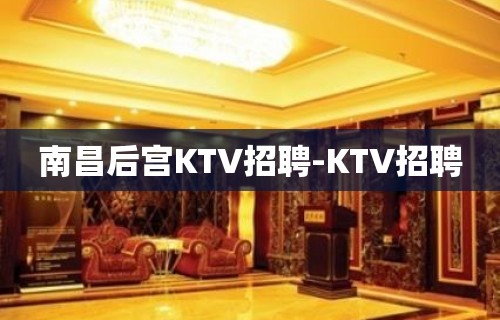 南昌后宫KTV招聘-KTV招聘