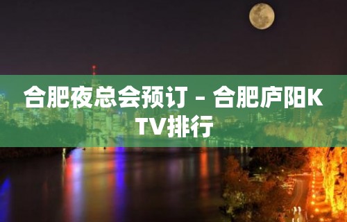 合肥夜总会预订 – 合肥庐阳KTV排行