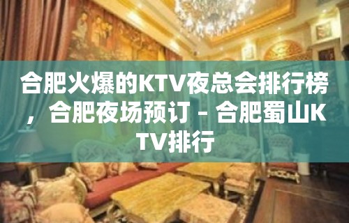 合肥火爆的KTV夜总会排行榜，合肥夜场预订 – 合肥蜀山KTV排行