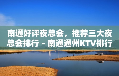 南通好评夜总会，推荐三大夜总会排行 – 南通通州KTV排行