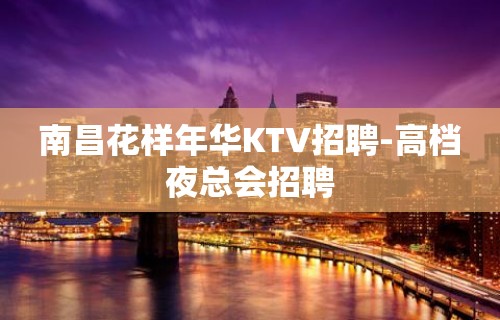 南昌花样年华KTV招聘-高档夜总会招聘