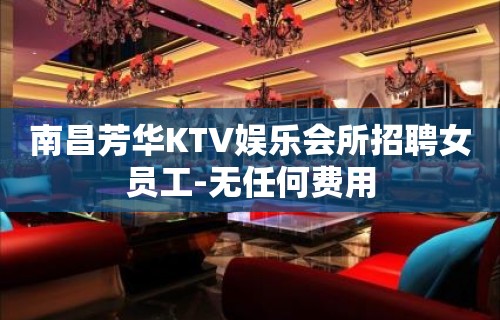 南昌芳华KTV娱乐会所招聘女员工-无任何费用