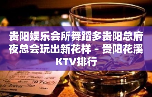 贵阳娱乐会所舞蹈多贵阳总府夜总会玩出新花样 – 贵阳花溪KTV排行