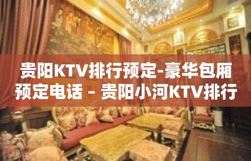 贵阳KTV排行预定-豪华包厢预定电话 – 贵阳小河KTV排行