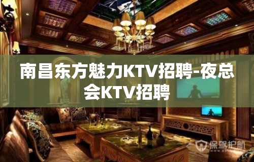 南昌东方魅力KTV招聘-夜总会KTV招聘