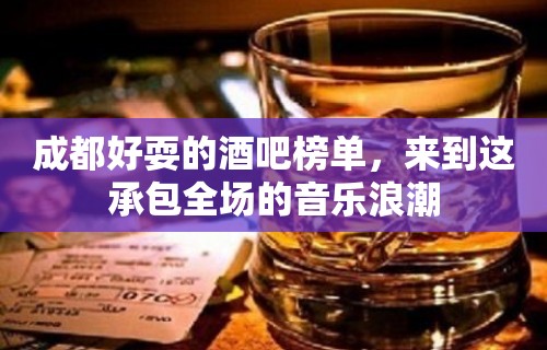 成都好耍的酒吧榜单，来到这承包全场的音乐浪潮