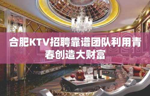 合肥KTV招聘靠谱团队利用青春创造大财富