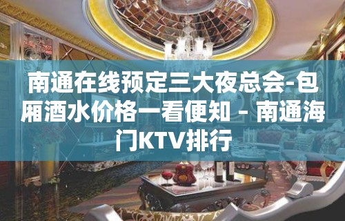 南通在线预定三大夜总会-包厢酒水价格一看便知 – 南通海门KTV排行