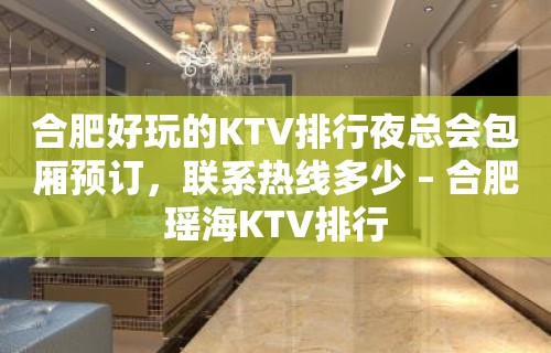 合肥好玩的KTV排行夜总会包厢预订，联系热线多少 – 合肥瑶海KTV排行