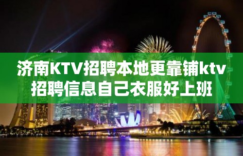 济南KTV招聘本地更靠铺ktv招聘信息自己衣服好上班