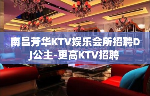 南昌芳华KTV娱乐会所招聘DJ公主-更高KTV招聘