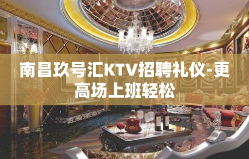 南昌玖号汇KTV招聘礼仪-更高场上班轻松