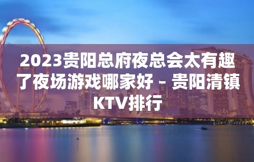 2023贵阳总府夜总会太有趣了夜场游戏哪家好 – 贵阳清镇KTV排行