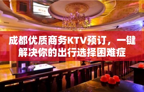 成都优质商务KTV预订，一键解决你的出行选择困难症