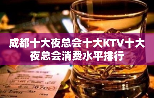 成都十大夜总会十大KTV十大夜总会消费水平排行