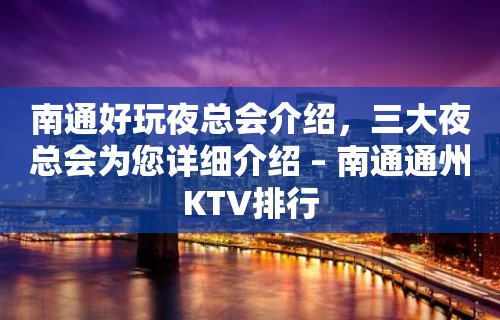 南通好玩夜总会介绍，三大夜总会为您详细介绍 – 南通通州KTV排行