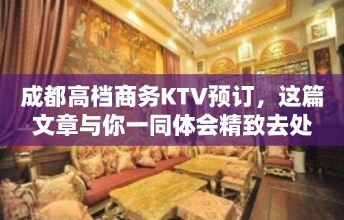 成都高档商务KTV预订，这篇文章与你一同体会精致去处