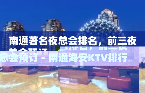 南通著名夜总会排名，前三夜总会预订 – 南通海安KTV排行