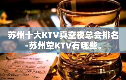 苏州十大KTV真空夜总会排名-苏州荤KTV有哪些。