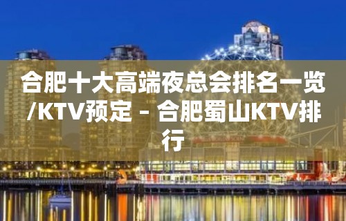 合肥十大高端夜总会排名一览/KTV预定 – 合肥蜀山KTV排行