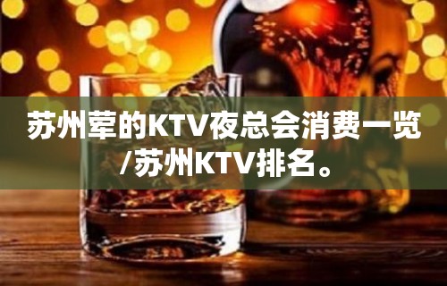 苏州荤的KTV夜总会消费一览/苏州KTV排名。