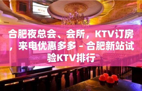 合肥夜总会、会所，KTV订房，来电优惠多多 – 合肥新站试验KTV排行