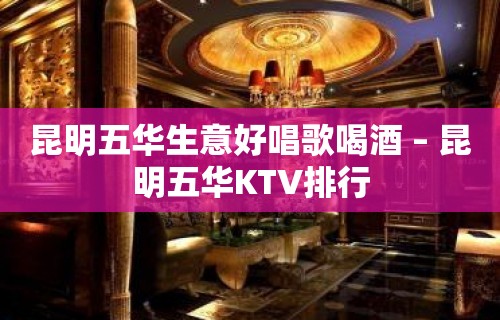 昆明五华生意好唱歌喝酒 – 昆明五华KTV排行