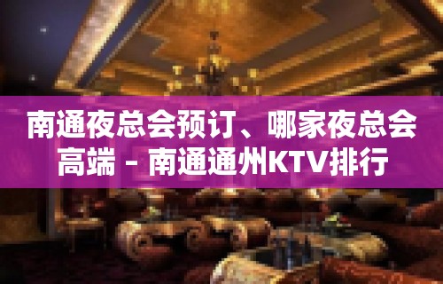 南通夜总会预订、哪家夜总会高端 – 南通通州KTV排行