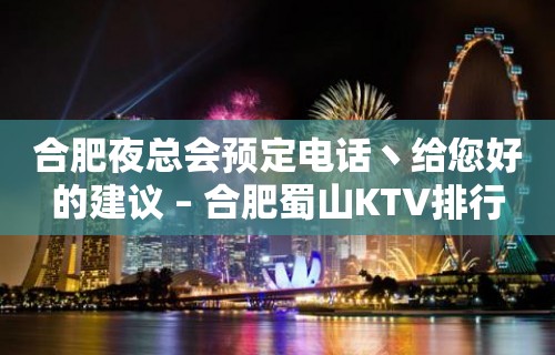 合肥夜总会预定电话丶给您好的建议 – 合肥蜀山KTV排行