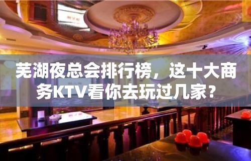 芜湖夜总会排行榜，这十大商务KTV看你去玩过几家？