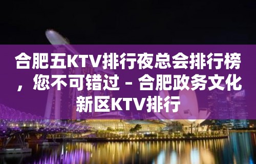 合肥五KTV排行夜总会排行榜，您不可错过 – 合肥政务文化新区KTV排行