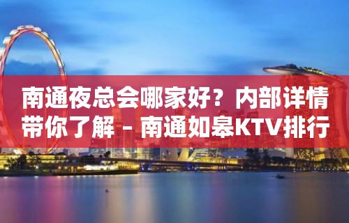 南通夜总会哪家好？内部详情带你了解 – 南通如皋KTV排行