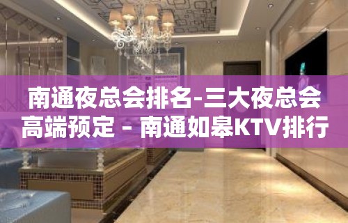 南通夜总会排名-三大夜总会高端预定 – 南通如皋KTV排行