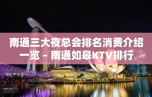 南通三大夜总会排名消费介绍一览 – 南通如皋KTV排行