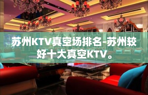 苏州KTV真空场排名-苏州较好十大真空KTV。