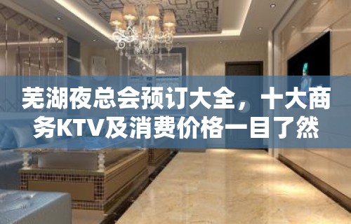 芜湖夜总会预订大全，十大商务KTV及消费价格一目了然