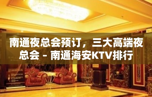 南通夜总会预订，三大高端夜总会 – 南通海安KTV排行