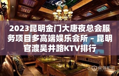 2023昆明金门大唐夜总会服务项目多高端娱乐会所 – 昆明官渡吴井路KTV排行