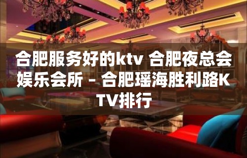 合肥服务好的ktv 合肥夜总会娱乐会所 – 合肥瑶海胜利路KTV排行